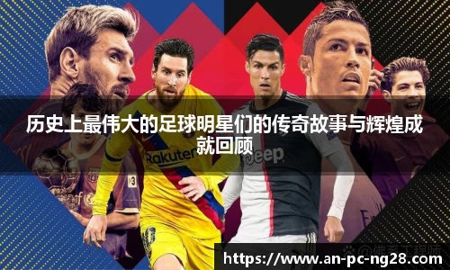 历史上最伟大的足球明星们的传奇故事与辉煌成就回顾